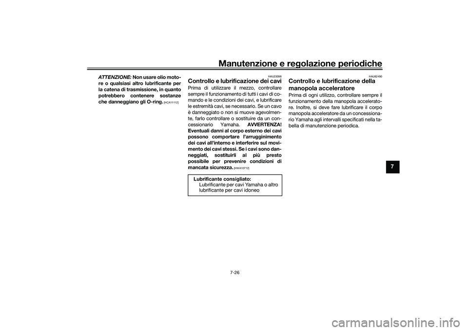 YAMAHA MT-09 2022  Manuale duso (in Italian) Manutenzione e regolazione periodiche
7-26
7
ATTENZIONE: Non usare olio moto-re o qualsiasi altro lubrificante per
la catena di trasmissione, in quanto
potrebbero contenere sostanze
che danneggiano gl