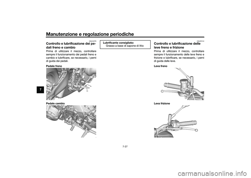 YAMAHA MT-09 2022  Manuale duso (in Italian) Manutenzione e regolazione periodiche
7-27
7
HAU44276
Controllo e lubrificazione dei pe-
dali freno e cambioPrima di utilizzare il mezzo, controllare
sempre il funzionamento dei pedali freno e
cambio 