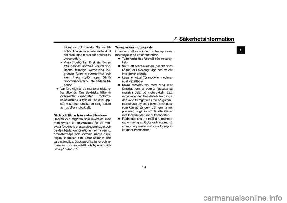 YAMAHA MT-09 2022  Bruksanvisningar (in Swedish) Säkerhetsinformation
1-4
1
bli instabil vid sidvindar. Sådana till-
behör kan även orsaka instabilitet
när man kör om eller blir omkörd av
stora fordon.
• Vissa tillbehör kan förskjuta för
