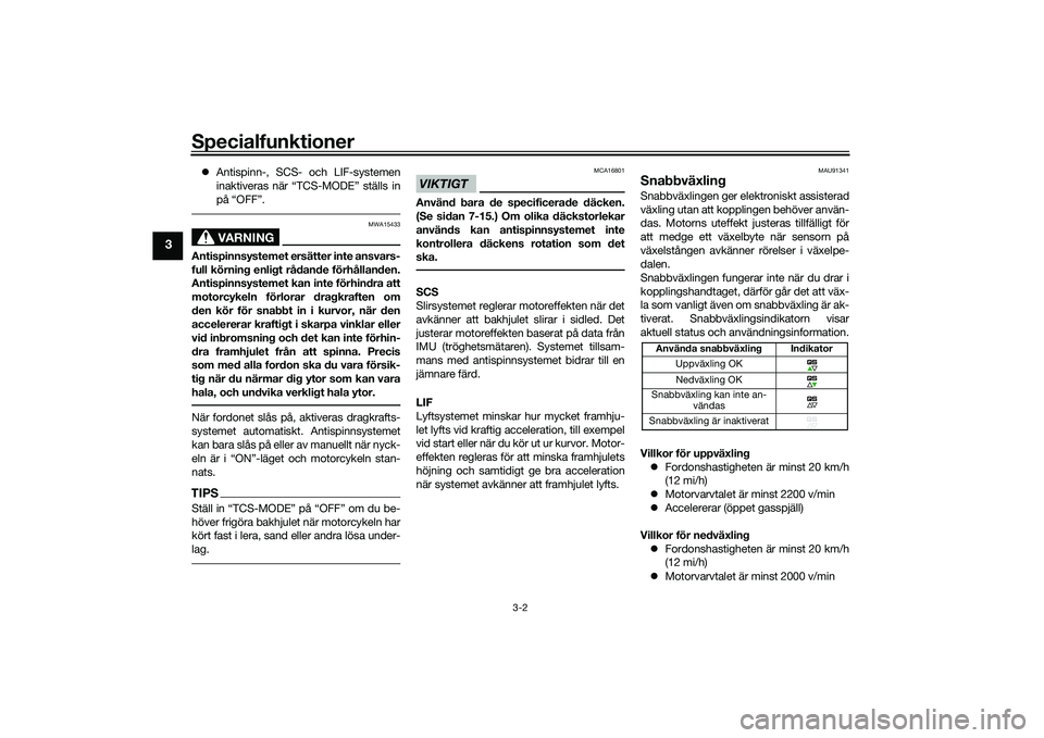 YAMAHA MT-09 2022  Bruksanvisningar (in Swedish) Specialfunktioner
3-2
3
Antispinn-, SCS- och LIF-systemen
inaktiveras när “TCS-MODE” ställs in
på “OFF”.
VARNING
MWA15433
Antispinnsystemet ersätter inte ansvars-
full körning enligt r