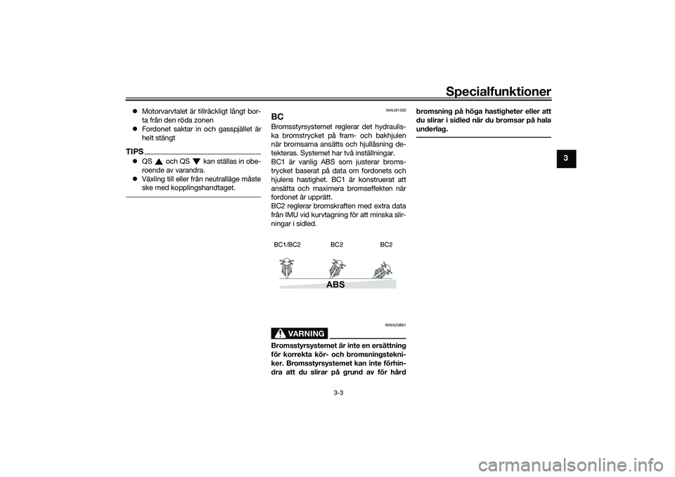 YAMAHA MT-09 2022  Bruksanvisningar (in Swedish) Specialfunktioner
3-3
3
Motorvarvtalet är tillräckligt långt bor-
ta från den röda zonen
 Fordonet saktar in och gasspjället är
helt stängtTIPSQS   och QS   kan ställas in obe-
roend