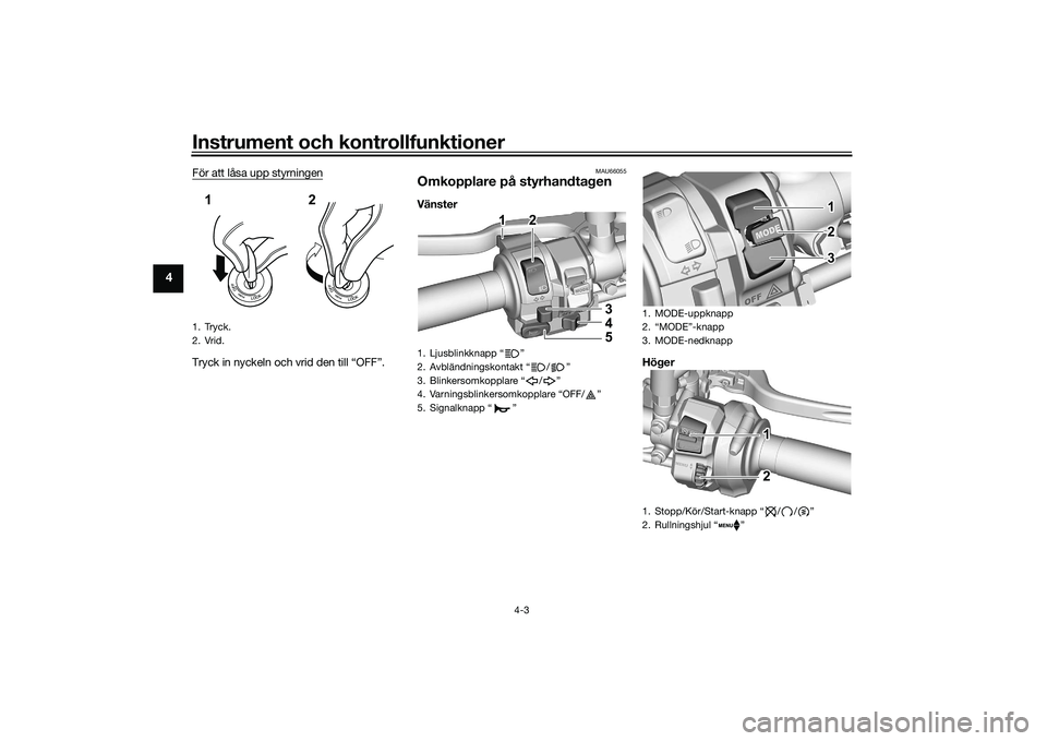 YAMAHA MT-09 2022  Bruksanvisningar (in Swedish) Instrument och kontrollfunktioner
4-3
4
För att låsa upp styrningenTryck in nyckeln och vrid den till “OFF”.
MAU66055
Omkopplare på styrhandtagenVänsterHöger
1. Tryck.
2. Vrid.12
1. Ljusblink