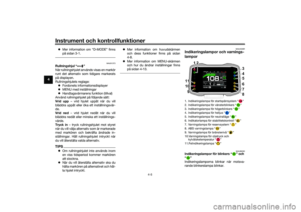 YAMAHA MT-09 2022  Bruksanvisningar (in Swedish) Instrument och kontrollfunktioner
4-5
4
Mer information om “D-MODE” finns
på sidan 3-1.
MAU91373
Rullningshjul “ ”
När rullningshjulet används visas en markör
runt det alternativ som ti