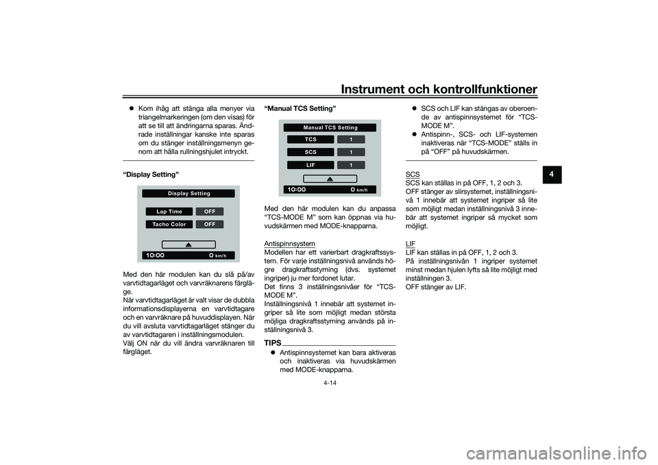 YAMAHA MT-09 2022  Bruksanvisningar (in Swedish) Instrument och kontrollfunktioner
4-14
4
Kom ihåg att stänga alla menyer via
triangelmarkeringen (om den visas) för
att se till att ändringarna sparas. Änd-
rade inställningar kanske inte spa