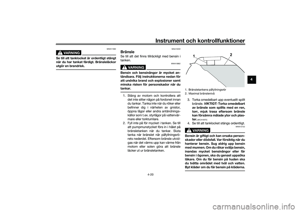 YAMAHA MT-09 2022  Bruksanvisningar (in Swedish) Instrument och kontrollfunktioner
4-20
4
VARNING
MWA11092
Se till att tanklocket är ordentligt stängt
när du har tankat färdigt. Bränsleläckor
utgör en brandrisk.
MAU13222
BränsleSe till att d