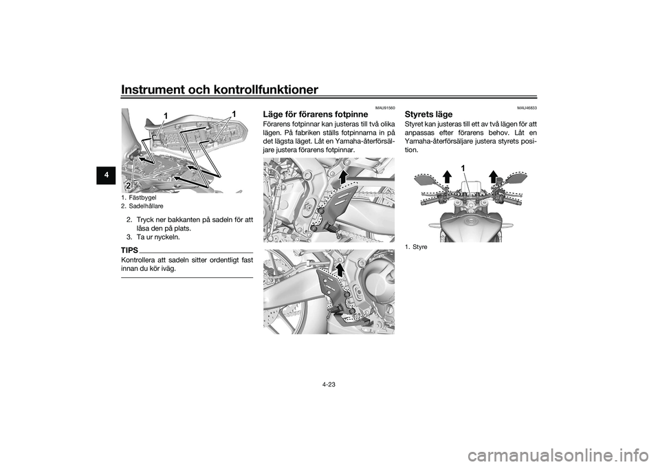 YAMAHA MT-09 2022  Bruksanvisningar (in Swedish) Instrument och kontrollfunktioner
4-23
4
2. Tryck ner bakkanten på sadeln för attlåsa den på plats.
3. Ta ur nyckeln.TIPSKontrollera att sadeln sitter ordentligt fast
innan du kör iväg.
MAU91560