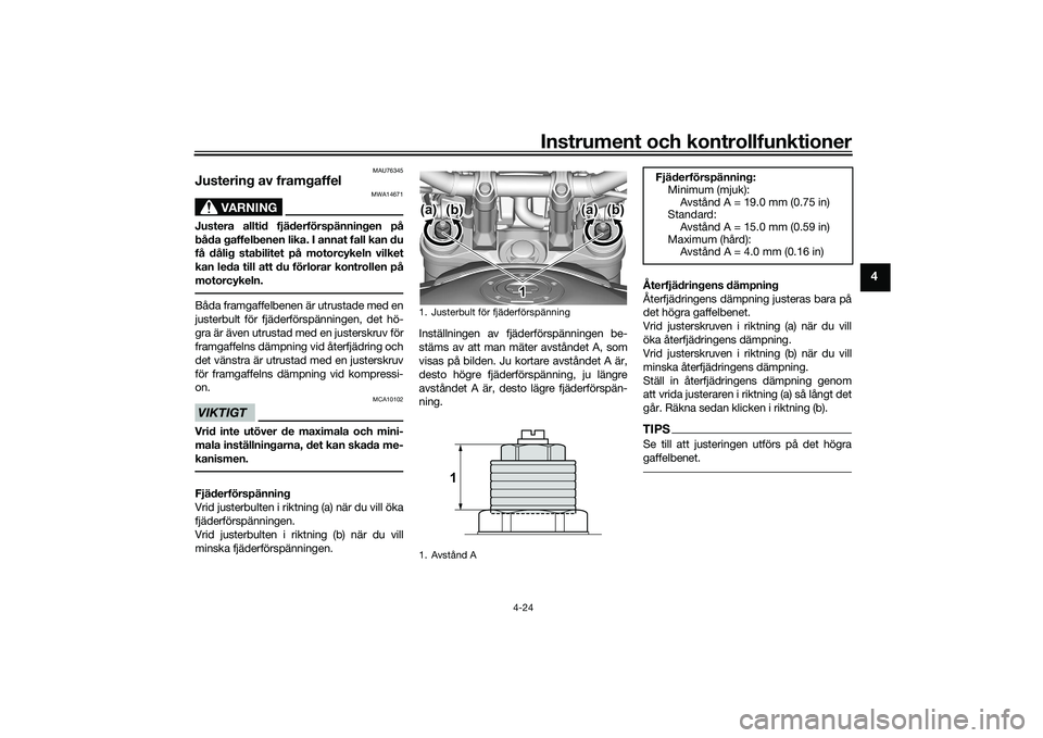 YAMAHA MT-09 2022  Bruksanvisningar (in Swedish) Instrument och kontrollfunktioner
4-24
4
MAU76345
Justering av framgaffel
VARNING
MWA14671
Justera alltid fjäderförspänningen på
båda gaffelbenen lika. I annat fall kan du
få dålig stabilitet p