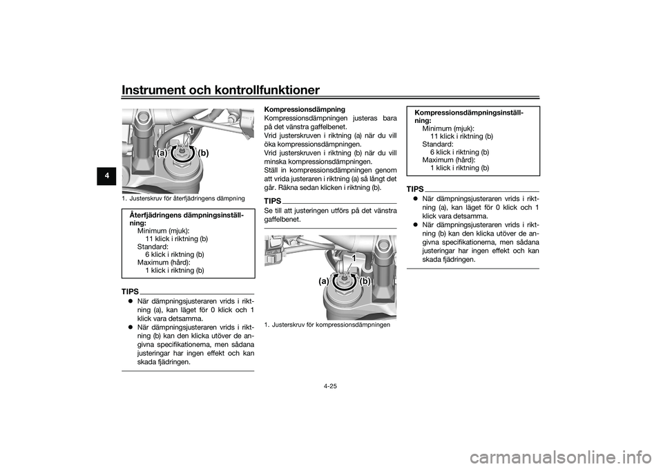 YAMAHA MT-09 2022  Bruksanvisningar (in Swedish) Instrument och kontrollfunktioner
4-25
4
TIPSNär dämpningsjusteraren vrids i rikt-
ning (a), kan läget för 0 klick och 1
klick vara detsamma.
 När dämpningsjusteraren vrids i rikt-
ning (b