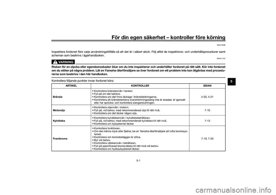 YAMAHA MT-09 2022  Bruksanvisningar (in Swedish) För din egen säkerhet – kontroller före körning
5-1
5
MAU1559B
Inspektera fordonet före varje användningstillfälle så att det är  i säkert skick. Följ alltid de inspektions- och underhål