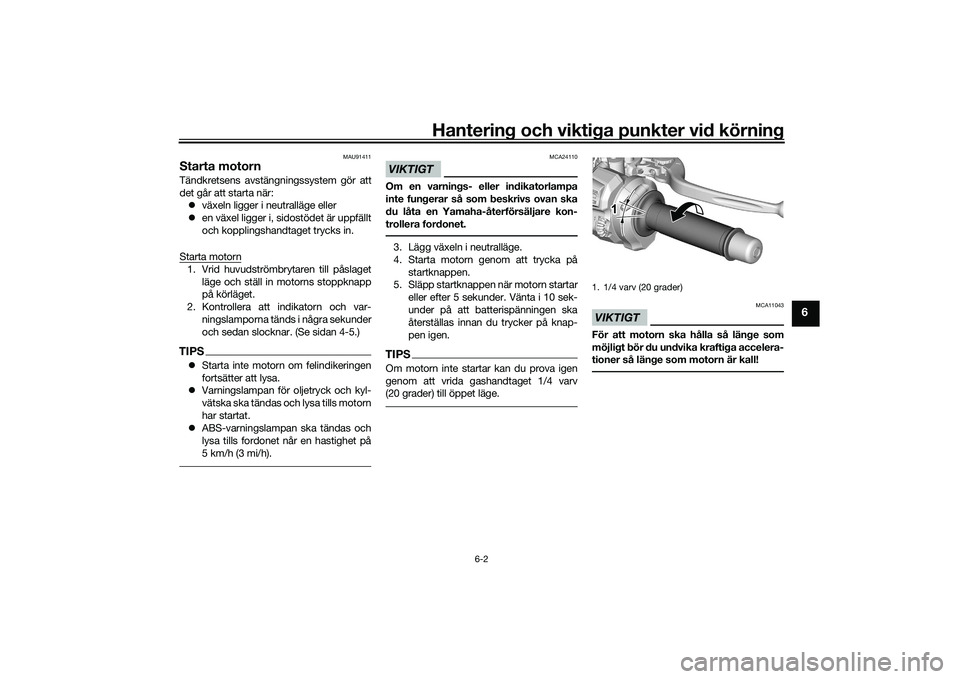 YAMAHA MT-09 2022  Bruksanvisningar (in Swedish) Hantering och viktiga punkter vid körning
6-2
6
MAU91411
Starta motornTändkretsens avstängningssystem gör att
det går att starta när: växeln ligger i neutralläge eller
 en växel ligger 