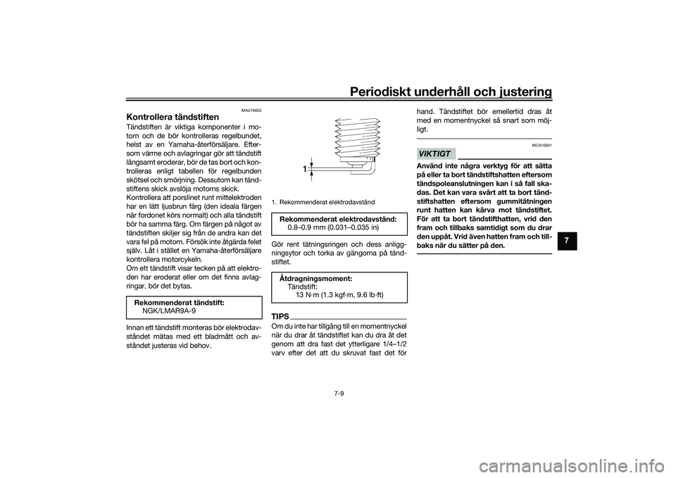 YAMAHA MT-09 2022  Bruksanvisningar (in Swedish) Periodiskt underhåll och justering
7-9
7
MAU19653
Kontrollera tändstiftenTändstiften är viktiga komponenter i mo-
torn och de bör kontrolleras regelbundet,
helst av en Yamaha-återförsäljare. E