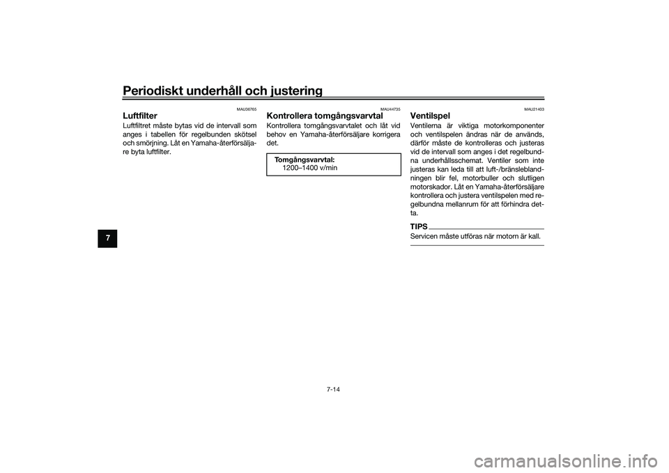 YAMAHA MT-09 2022  Bruksanvisningar (in Swedish) Periodiskt underhåll och justering
7-14
7
MAU36765
LuftfilterLuftfiltret måste bytas vid de intervall som
anges i tabellen för regelbunden skötsel
och smörjning. Låt en Yamaha-återförsälja-
r