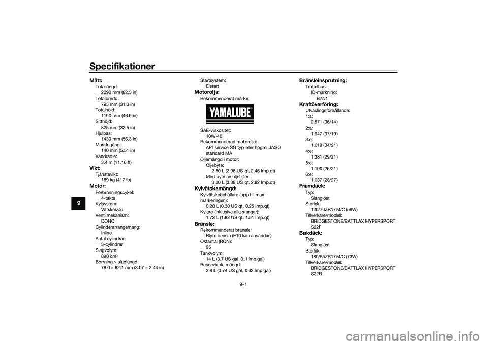 YAMAHA MT-09 2022  Bruksanvisningar (in Swedish) Specifikationer
9-1
9
Mått:Totallängd:2090 mm (82.3 in)
Totalbredd:
795 mm (31.3 in)
Totalhöjd: 1190 mm (46.9 in)
Sitthöjd: 825 mm (32.5 in)
Hjulbas:
1430 mm (56.3 in)
Markfrigång: 140 mm (5.51 i