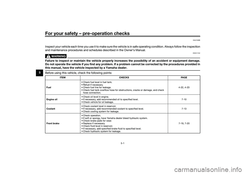 YAMAHA MT-09 2021  Owners Manual For your safety – pre-operation checks
5-1
5
EAU1559B
Inspect your vehicle each time you use it to make sure the vehicle is in safe operating condition. Always follow the inspection
and maintenance 
