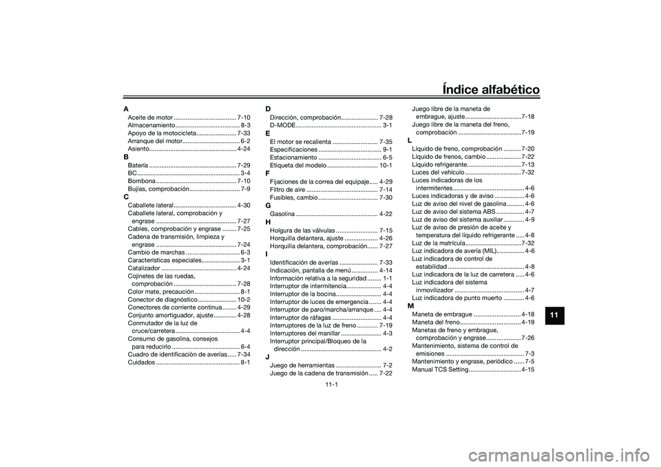 YAMAHA MT-09 2021 Manuale de Empleo (in Spanish) 11-1
11
Índice alfabético
AAceite de motor .................................... 7-10
Almacenamiento ..................................... 8-3
Apoyo de la motocicleta....................... 7-33
Arra YAMAHA MT-09 2021 Manuale de Empleo (in Spanish) 11-1
11
Índice alfabético
AAceite de motor .................................... 7-10
Almacenamiento ..................................... 8-3
Apoyo de la motocicleta....................... 7-33
Arra