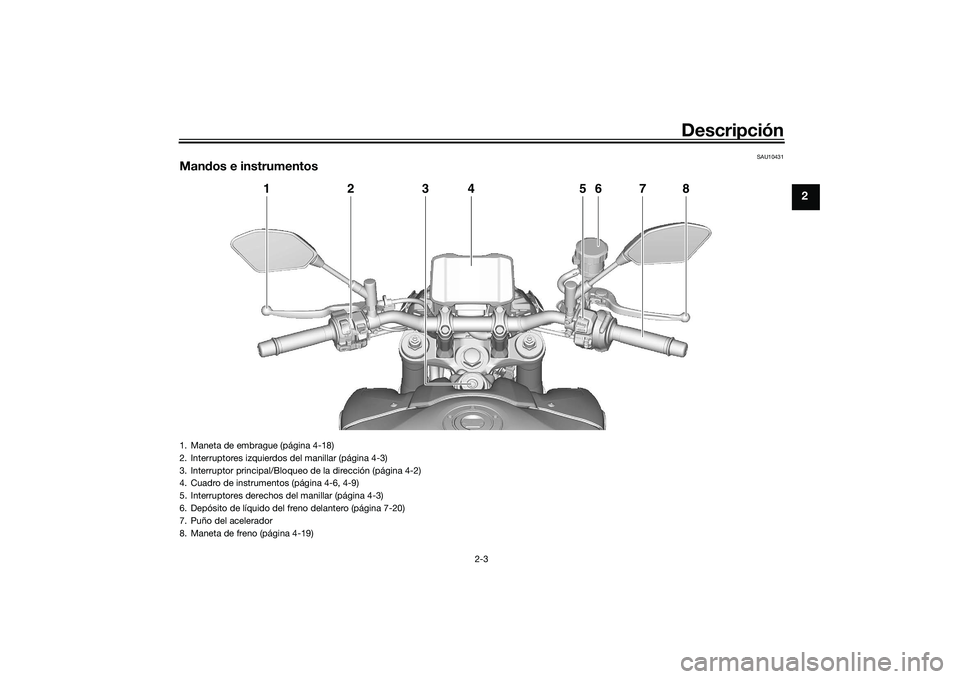 YAMAHA MT-09 2021 Manuale de Empleo (in Spanish) Descripción
2-3
2
SAU10431
Mandos e instrumentos
1
2
4
6
5
7
8
3
1. Maneta de embrague (página 4-18)
2. Interruptores izquierdos del manillar (página 4-3)
3. Interruptor principal/Bloqueo de la dir YAMAHA MT-09 2021 Manuale de Empleo (in Spanish) Descripción
2-3
2
SAU10431
Mandos e instrumentos
1
2
4
6
5
7
8
3
1. Maneta de embrague (página 4-18)
2. Interruptores izquierdos del manillar (página 4-3)
3. Interruptor principal/Bloqueo de la dir