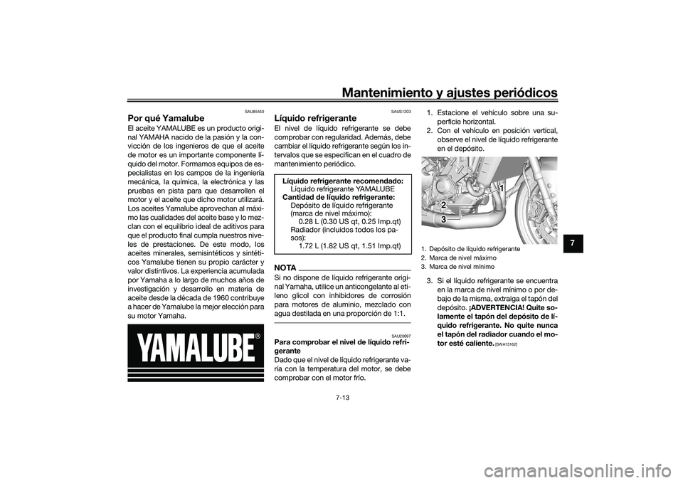 YAMAHA MT-09 2021 Manuale de Empleo (in Spanish) Mantenimiento y ajustes periódicos7-13
7
SAU85450
Por qué YamalubeEl aceite YAMALUBE es un producto origi-
nal YAMAHA nacido de la pasión y la con-
vicción de los ingenieros de que el aceite
de mo YAMAHA MT-09 2021 Manuale de Empleo (in Spanish) Mantenimiento y ajustes periódicos7-13
7
SAU85450
Por qué YamalubeEl aceite YAMALUBE es un producto origi-
nal YAMAHA nacido de la pasión y la con-
vicción de los ingenieros de que el aceite
de mo