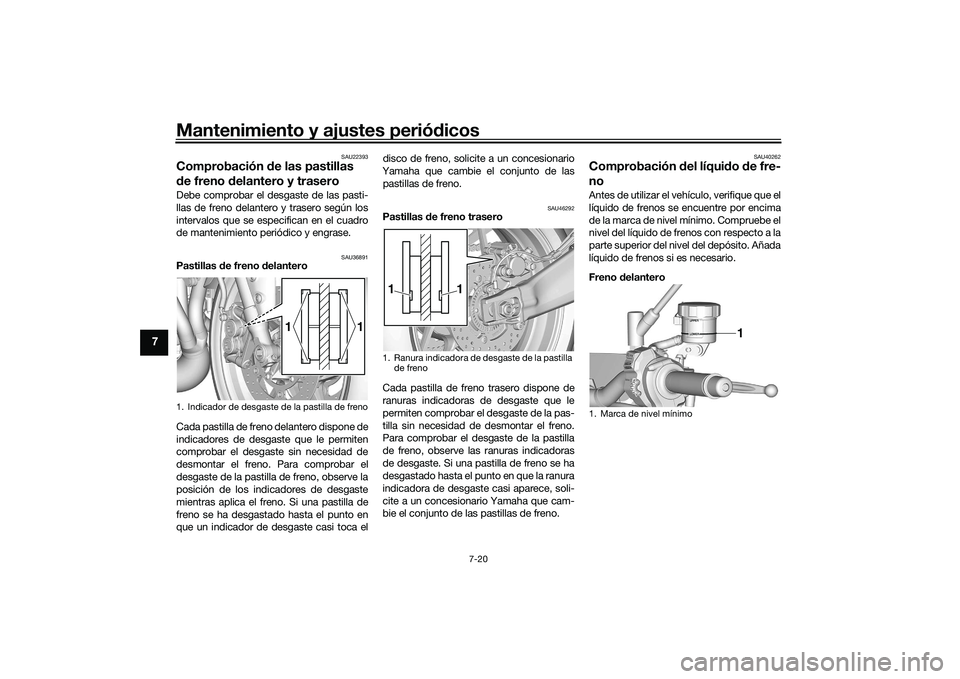 YAMAHA MT-09 2021 Manuale de Empleo (in Spanish) Mantenimiento y ajustes periódicos
7-20
7
SAU22393
Comprobación de las pastillas
d e freno d elantero y traseroDebe comprobar el desgaste de las pasti-
llas de freno delantero y trasero según los YAMAHA MT-09 2021 Manuale de Empleo (in Spanish) Mantenimiento y ajustes periódicos
7-20
7
SAU22393
Comprobación de las pastillas
d e freno d elantero y traseroDebe comprobar el desgaste de las pasti-
llas de freno delantero y trasero según los