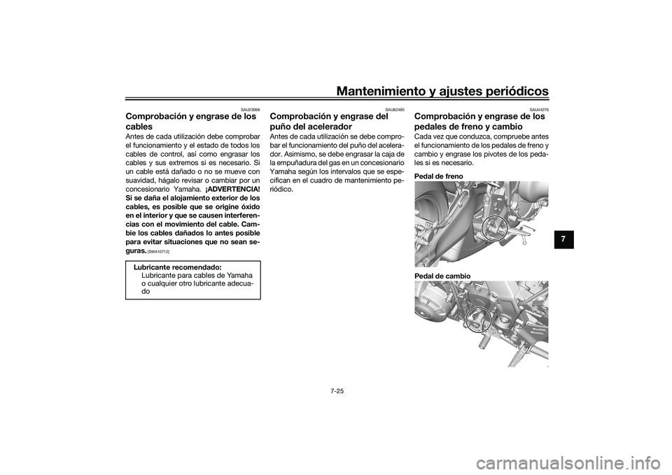 YAMAHA MT-09 2021  Manuale de Empleo (in Spanish) Mantenimiento y ajustes periódicos7-25
7
SAU23098
Comprobación y engrase  de los 
cablesAntes de cada utilización debe comprobar
el funcionamiento y el estado de todos los
cables de control, así c