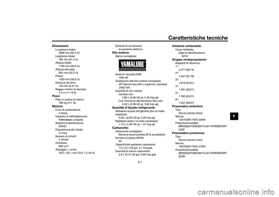 YAMAHA MT-09 2021  Manuale duso (in Italian) Caratteristiche tecniche
9-1
9
Dimensioni:Lunghezza totale:2090 mm (82.3 in)
Larghezza totale:
795 mm (31.3 in)
Altezza totale: 1190 mm (46.9 in)
Altezza alla sella: 825 mm (32.5 in)
Passo:
1430 mm (5