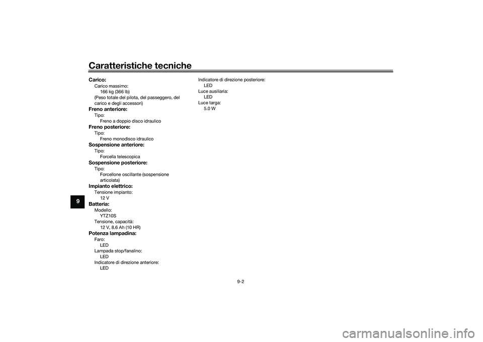 YAMAHA MT-09 2021  Manuale duso (in Italian) Caratteristiche tecniche
9-2
9
Carico:Carico massimo:166 kg (366 lb)
(Peso totale del pilota, del passeggero, del 
carico e degli accessori)Freno anteriore:Tipo: Freno a doppio disco idraulicoFreno po