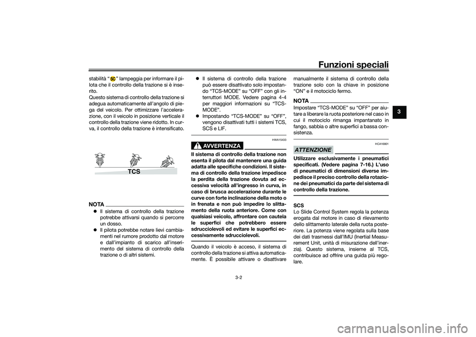 YAMAHA MT-09 2021  Manuale duso (in Italian) Funzioni speciali
3-2
3
stabilità “ ” lampeggia per informare il pi-
lota che il controllo della trazione si è inse-
rito.
Questo sistema di controllo della trazione si
adegua automaticamente al
