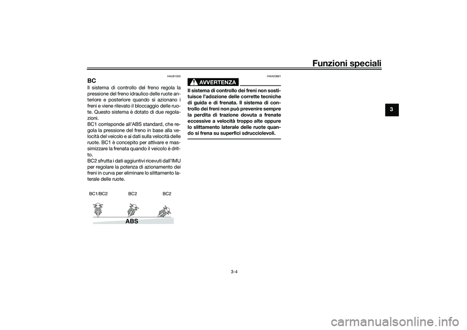 YAMAHA MT-09 2021  Manuale duso (in Italian) Funzioni speciali
3-4
3
HAU91350
BCIl sistema di controllo del freno regola la
pressione del freno idraulico delle ruote an-
teriore e posteriore quando si azionano i
freni e viene rilevato il bloccag