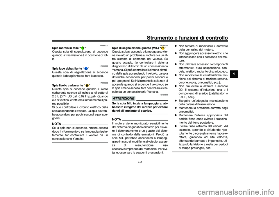 YAMAHA MT-09 2021  Manuale duso (in Italian) Strumento e funzioni di controllo
4-6
4
HAU88300
Spia marcia in folle “ ”
Questa spia di segnalazione si accende
quando la trasmissione è in posizione di fol-
le.
HAU88310
Spia luce abba gliante 