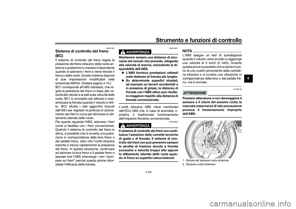 YAMAHA MT-09 2021  Manuale duso (in Italian) Strumento e funzioni di controllo
4-20
4
HAU91461
Sistema  di controllo d el freno 
(BC)Il sistema di controllo del freno regola la
pressione del freno idraulico delle ruote an-
teriore e posteriore i