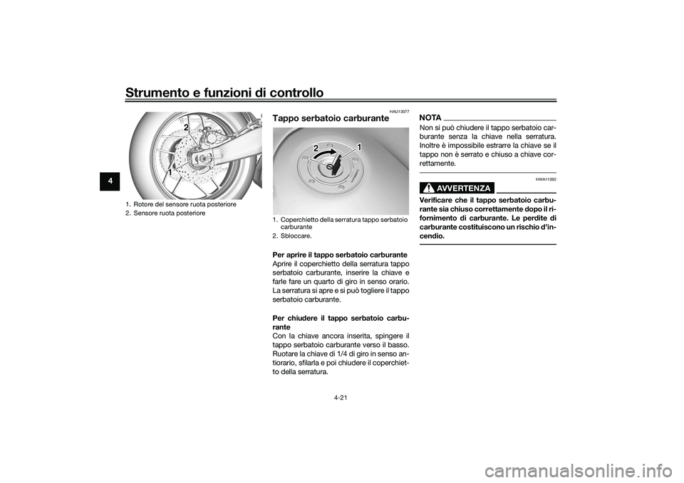 YAMAHA MT-09 2021  Manuale duso (in Italian) Strumento e funzioni di controllo
4-21
4
HAU13077
Tappo serbatoio carburantePer aprire il tappo serbatoio carburante
Aprire il coperchietto della serratura tappo
serbatoio carburante, in serire la chi
