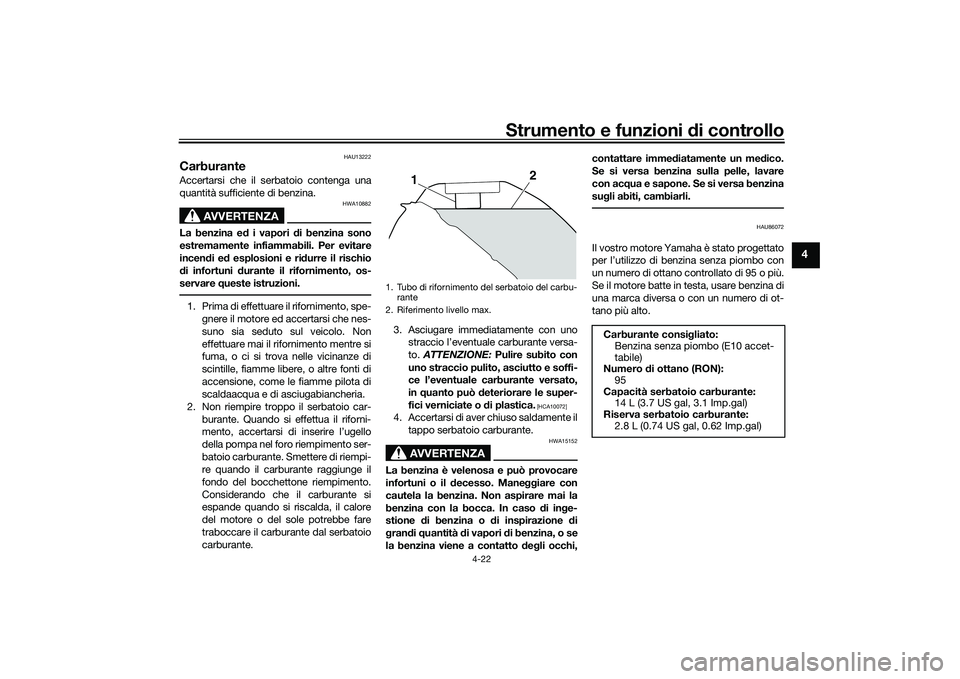YAMAHA MT-09 2021 Manuale duso (in Italian) Strumento e funzioni di controllo
4-22
4
HAU13222
CarburanteAccertarsi che il serbatoio contenga una
quantità sufficiente di benzina.
AVVERTENZA
HWA10882
La benzina e d i vapori di benzina sono
estr YAMAHA MT-09 2021 Manuale duso (in Italian) Strumento e funzioni di controllo
4-22
4
HAU13222
CarburanteAccertarsi che il serbatoio contenga una
quantità sufficiente di benzina.
AVVERTENZA
HWA10882
La benzina e d i vapori di benzina sono
estr