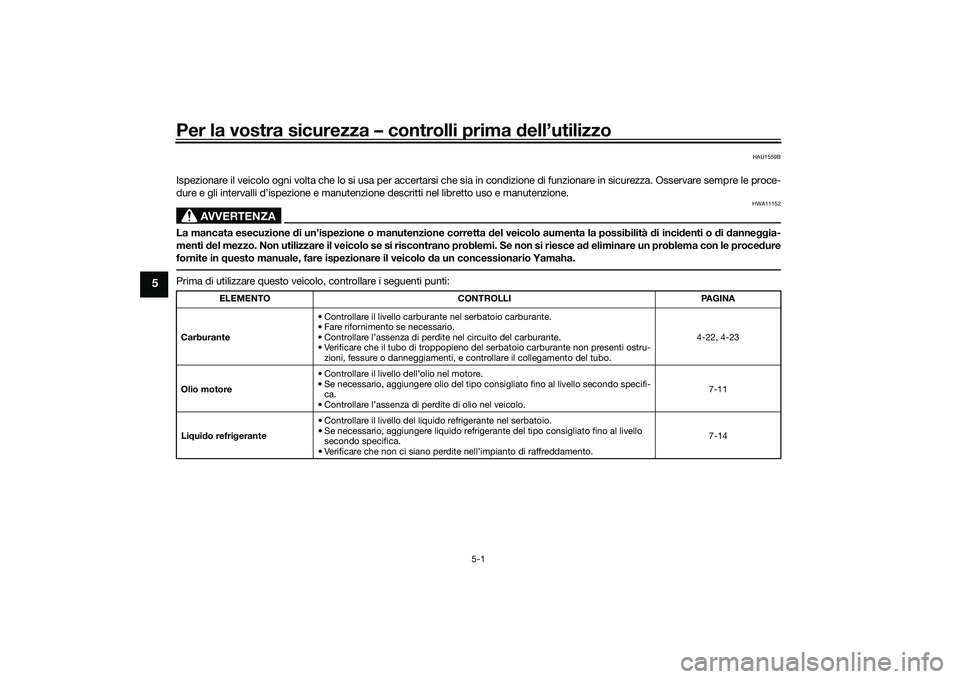 YAMAHA MT-09 2021 Manuale duso (in Italian) Per la vostra sicurezza – controlli prima dell’utilizzo
5-1
5
HAU1559B
Ispezionare il veicolo ogni volta che lo si usa per accertarsi che sia in condizione di funzionare in sicurezza. Osservare se YAMAHA MT-09 2021 Manuale duso (in Italian) Per la vostra sicurezza – controlli prima dell’utilizzo
5-1
5
HAU1559B
Ispezionare il veicolo ogni volta che lo si usa per accertarsi che sia in condizione di funzionare in sicurezza. Osservare se