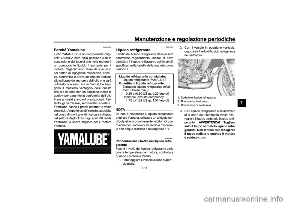 YAMAHA MT-09 2021  Manuale duso (in Italian) Manutenzione e regolazione periodiche
7-14
7
HAU85450
Perché YamalubeL’olio YAMALUBE è un componente origi-
nale YAMAHA nato dalla passione e dalla
convinzione dei tecnici che l’olio motore è
u