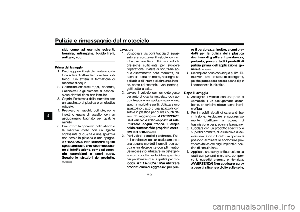 YAMAHA MT-09 2021 Manuale duso (in Italian) Pulizia e rimessaggio del motociclo
8-2
8
sivi, come a d esempio solventi,
benzina, antiru ggine, liqui do freni,
anti gelo, ecc.
Prima del lava ggio
1. Parcheggiare il veicolo lontano dalla luce sol YAMAHA MT-09 2021 Manuale duso (in Italian) Pulizia e rimessaggio del motociclo
8-2
8
sivi, come a d esempio solventi,
benzina, antiru ggine, liqui do freni,
anti gelo, ecc.
Prima del lava ggio
1. Parcheggiare il veicolo lontano dalla luce sol