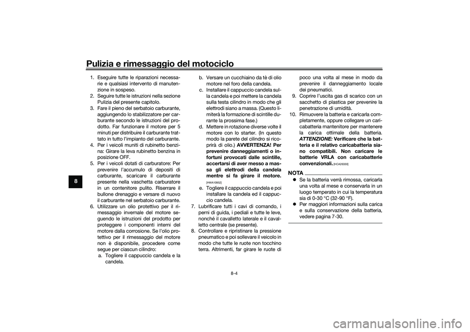 YAMAHA MT-09 2021 Manuale duso (in Italian) Pulizia e rimessaggio del motociclo
8-4
8
1. Eseguire tutte le riparazioni necessa-
rie e qualsiasi intervento di manuten-
zione in sospeso.
2. Seguire tutte le istruzioni nella sezione Pulizia del pr YAMAHA MT-09 2021 Manuale duso (in Italian) Pulizia e rimessaggio del motociclo
8-4
8
1. Eseguire tutte le riparazioni necessa-
rie e qualsiasi intervento di manuten-
zione in sospeso.
2. Seguire tutte le istruzioni nella sezione Pulizia del pr