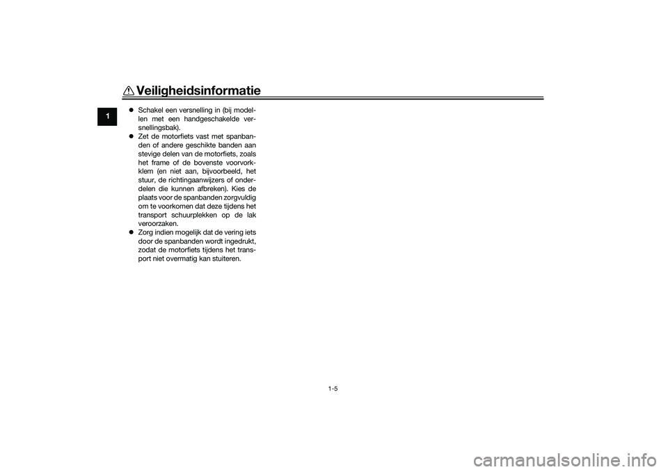 YAMAHA MT-09 2021 Instructieboekje (in Dutch) Veiligheidsinformatie
1-5
1
Schakel een versnelling in (bij model-
len met een handgeschakelde ver-
snellingsbak).
Zet de motorfiets vast met spanban-
den of andere geschikte banden aan
stevig YAMAHA MT-09 2021 Instructieboekje (in Dutch) Veiligheidsinformatie
1-5
1
Schakel een versnelling in (bij model-
len met een handgeschakelde ver-
snellingsbak).
Zet de motorfiets vast met spanban-
den of andere geschikte banden aan
stevig