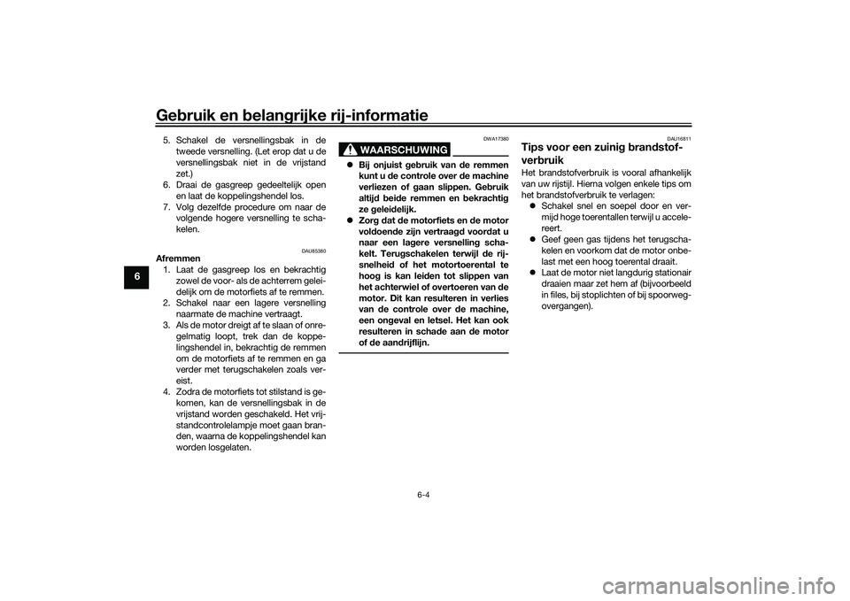 YAMAHA MT-09 2021 Instructieboekje (in Dutch) Gebruik en belan grijke rij-informatie
6-4
6
5. Schakel de versnellingsbak in de
tweede versnelling. (Let erop dat u de
versnellingsbak niet in de vrijstand
zet.)
6. Draai de gasgreep gedeeltelijk op YAMAHA MT-09 2021 Instructieboekje (in Dutch) Gebruik en belan grijke rij-informatie
6-4
6
5. Schakel de versnellingsbak in de
tweede versnelling. (Let erop dat u de
versnellingsbak niet in de vrijstand
zet.)
6. Draai de gasgreep gedeeltelijk op