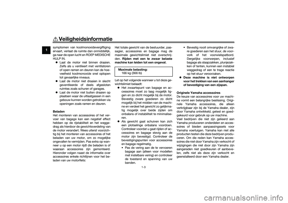 YAMAHA MT-09 2021  Instructieboekje (in Dutch) Veiligheidsinformatie
1-3
1
symptomen van koolmonoxidevergiftiging
ervaart, verlaat de ruimte dan onmiddellijk,
ga naar de open lucht en ROEP MEDISCHE
HULP IN.
 Laat de motor niet binnen draaien.
Z