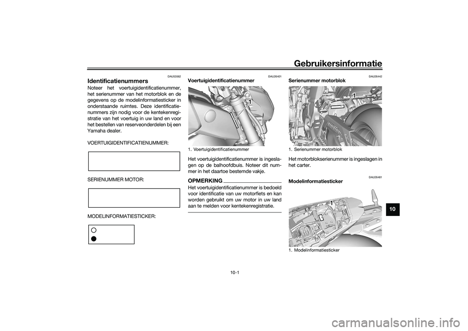 YAMAHA MT-09 2021 Instructieboekje (in Dutch) Gebruikersinformatie
10-1
10
DAU53562
Id entificatienummersNoteer het voertuigidentificatienummer,
het serienummer van het motorblok en de
gegevens op de modelinformatiesticker in
onderstaande ruimtes YAMAHA MT-09 2021 Instructieboekje (in Dutch) Gebruikersinformatie
10-1
10
DAU53562
Id entificatienummersNoteer het voertuigidentificatienummer,
het serienummer van het motorblok en de
gegevens op de modelinformatiesticker in
onderstaande ruimtes