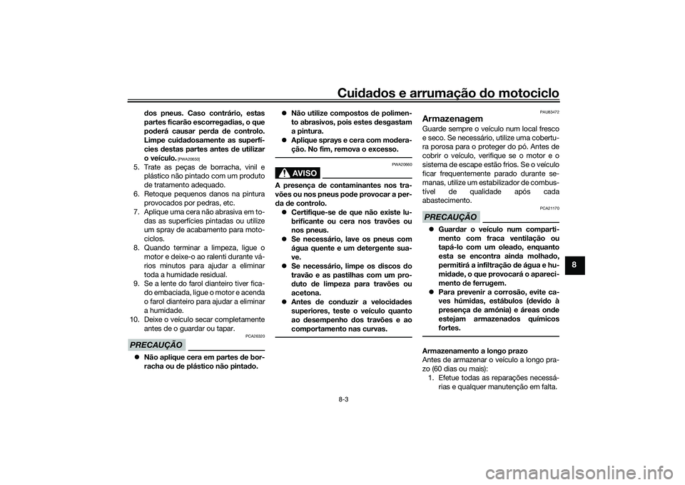YAMAHA MT-09 2021 Manual de utilização (in Portuguese) Cuidad os e arrumação do motociclo8-3
8
dos pneus. Caso contrário, estas
partes ficarão escorrega dias, o que
pod erá causar per da de controlo.
Limpe cui dad osamente as superfí-
cies destas YAMAHA MT-09 2021 Manual de utilização (in Portuguese) Cuidad os e arrumação do motociclo8-3
8
dos pneus. Caso contrário, estas
partes ficarão escorrega dias, o que
pod erá causar per da de controlo.
Limpe cui dad osamente as superfí-
cies destas