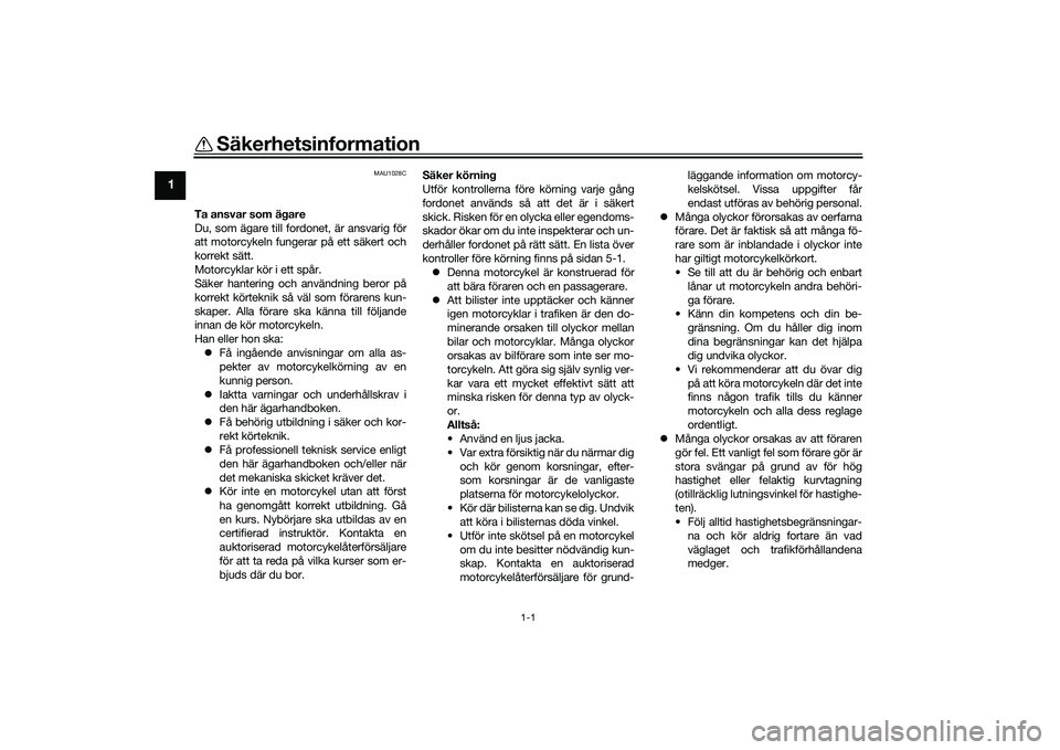 YAMAHA MT-09 2021  Bruksanvisningar (in Swedish) 1-1
1
Säkerhetsinformation
MAU1028C
Ta ansvar som ägare
Du, som ägare till fordonet, är ansvarig för
att motorcykeln fungerar på ett säkert och
korrekt sätt.
Motorcyklar kör i ett spår.
Säk