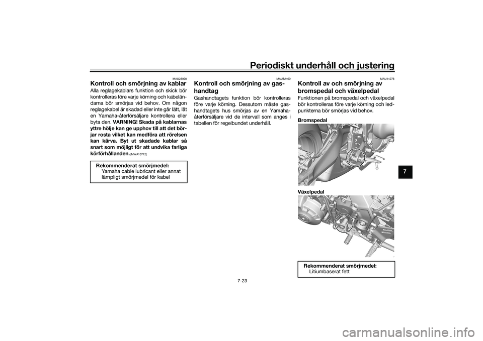 YAMAHA MT-09 2021 Bruksanvisningar (in Swedish) Periodiskt underhåll och justering
7-23
7
MAU23098
Kontroll och smörjning av kablarAlla reglagekablars funktion och skick bör
kontrolleras före varje körning och kabelän-
darna bör smörjas vid YAMAHA MT-09 2021 Bruksanvisningar (in Swedish) Periodiskt underhåll och justering
7-23
7
MAU23098
Kontroll och smörjning av kablarAlla reglagekablars funktion och skick bör
kontrolleras före varje körning och kabelän-
darna bör smörjas vid