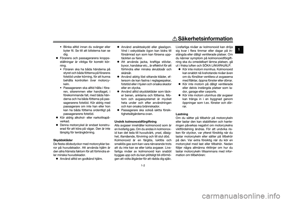YAMAHA MT-09 2021  Bruksanvisningar (in Swedish) Säkerhetsinformation
1-2
1
• Blinka alltid innan du svänger ellerbyter fil. Se till att bilisterna kan se
dig.
 Förarens och passagerarens kropps-
ställningar är viktiga för korrekt kör-
n