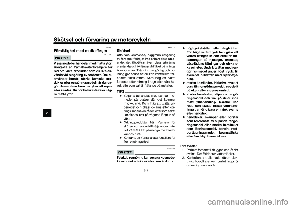 YAMAHA MT-09 2021 Bruksanvisningar (in Swedish) Skötsel och förvaring av motorcykeln
8-1
8
MAU37834
Försiktighet med matta färgerVIKTIGT
MCA15193
Vissa modeller har delar med matta ytor.
Kontakta en Yamaha-återförsäljare för
råd om vilka p YAMAHA MT-09 2021 Bruksanvisningar (in Swedish) Skötsel och förvaring av motorcykeln
8-1
8
MAU37834
Försiktighet med matta färgerVIKTIGT
MCA15193
Vissa modeller har delar med matta ytor.
Kontakta en Yamaha-återförsäljare för
råd om vilka p