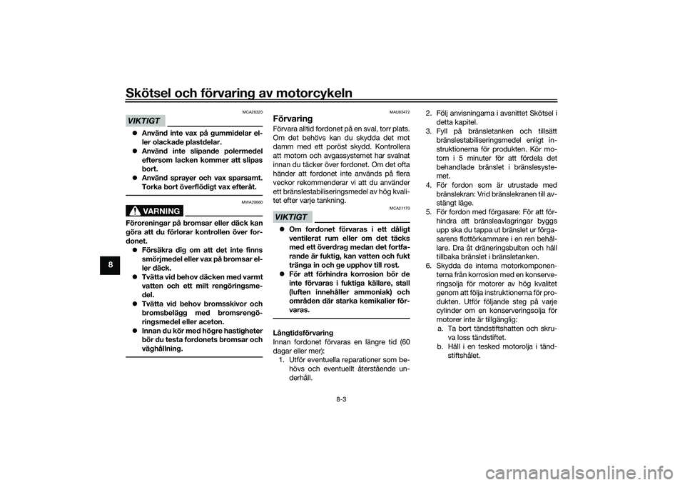 YAMAHA MT-09 2021 Bruksanvisningar (in Swedish) Skötsel och förvaring av motorcykeln
8-3
8
VIKTIGT
MCA26320
Använd inte vax på gummidelar el-
ler olackade plastdelar.
Använd inte slipande polermedel
eftersom lacken kommer att slipas
bor YAMAHA MT-09 2021 Bruksanvisningar (in Swedish) Skötsel och förvaring av motorcykeln
8-3
8
VIKTIGT
MCA26320
Använd inte vax på gummidelar el-
ler olackade plastdelar.
Använd inte slipande polermedel
eftersom lacken kommer att slipas
bor