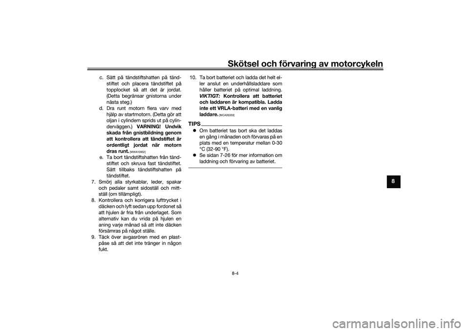 YAMAHA MT-09 2021  Bruksanvisningar (in Swedish) Skötsel och förvaring av motorcykeln8-4
8
c. Sätt på tändstiftshatten på tänd-stiftet och placera tändstiftet på
topplocket så att det är jordat.
(Detta begränsar gnistorna under
nästa st