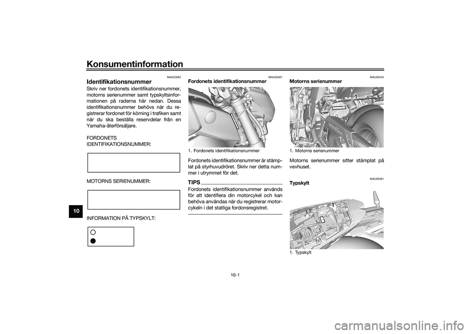 YAMAHA MT-09 2021  Bruksanvisningar (in Swedish) Konsumentinformation
10-1
10
MAU53562
IdentifikationsnummerSkriv ner fordonets identifikationsnummer,
motorns serienummer samt typskyltsinfor-
mationen på raderna här nedan. Dessa
identifikationsnum
