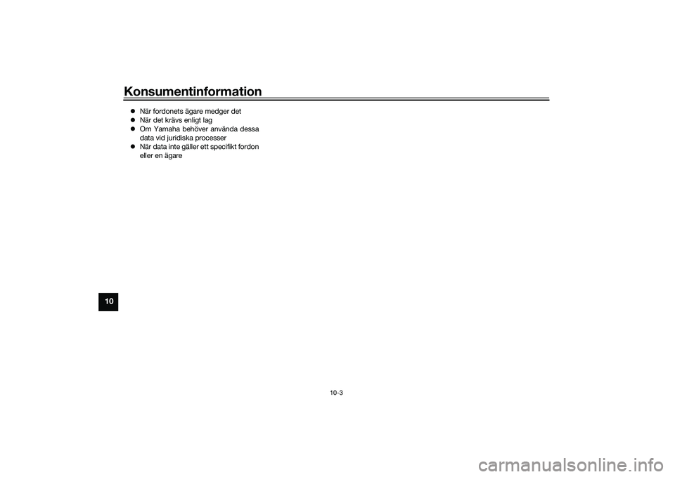 YAMAHA MT-09 2021  Bruksanvisningar (in Swedish) Konsumentinformation
10-3
10
När fordonets ägare medger det
 När det krävs enligt lag
 Om Yamaha behöver använda dessa
data vid juridiska processer
 När data inte gäller ett specif