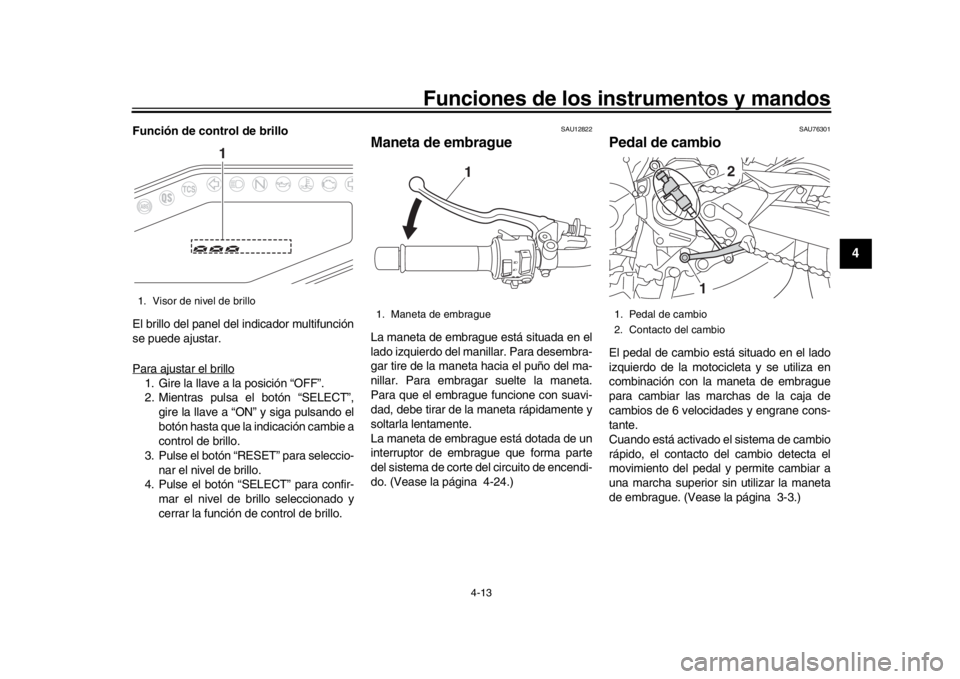 YAMAHA MT-09 2020  Manuale de Empleo (in Spanish) Funciones de los instrumentos y mandos
4-13
1
2
345
6
7
8
9
10
11
12
Función de control de brillo
El brillo del panel del indicador multifunción
se puede ajustar.
Para ajustar el brillo1. Gire la ll