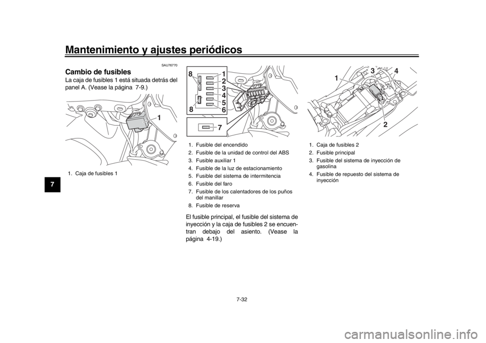 YAMAHA MT-09 2020  Manuale de Empleo (in Spanish) Mantenimiento y ajustes periódicos
7-32
1
2
3
4
5
67
8
9
10
11
12
SAU76770
Cambio de fusiblesLa caja de fusibles 1 está situada detrás del
panel A. (Vease la página 7-9.)
El fusible principal, el 